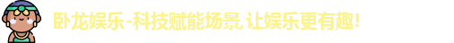 卧龙娱乐-科技赋能场景,让娱乐更有趣!